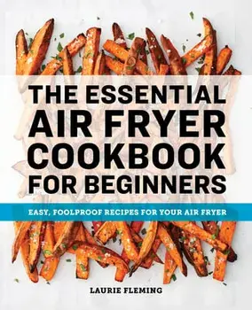 The Essential Air Fryer Cookbook for Beginners: Easy, Foolproof Recipes for Your Air Fryer, Paperback/Laurie Fleming