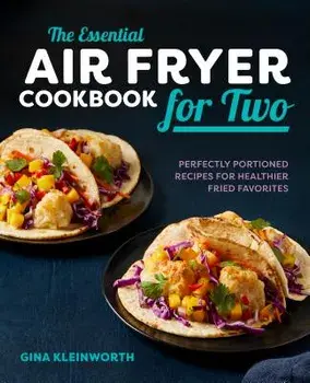 The Essential Air Fryer Cookbook for Two: Perfectly Portioned Recipes for Healthier Fried Favorites, Paperback/Gina Kleinworth