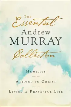 The Essential Andrew Murray Collection: Humility, Abiding in Christ, Living a Prayerful Life, Paperback/Andrew Murray