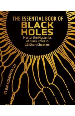 The Essential Book of Black Holes: Master the Mysteries of Black Holes in 12 Short Chapters - Sten Odenwald