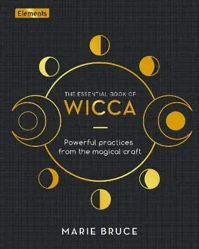 The Essential Book of Wicca. Powerful Practices from the Magical Craft, Hardback/Marie Bruce