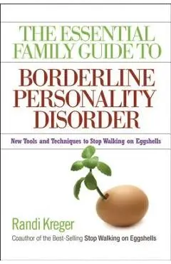 The Essential Family Guide to Borderline Personality Disorder: New Tools and Techniques to Stop Walking on Eggshells - Randi Kreger