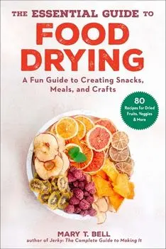 The Essential Guide to Food Drying. A Fun Guide to Creating Snacks, Meals, and Crafts, Paperback/Mary T. Bell