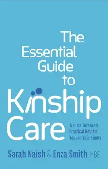 The Essential Guide to Kinship Care. Trauma-Informed, Practical Help for You and Your Family, Illustrated ed, Paperback/Enza Smith