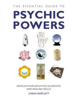 The Essential Guide to Psychic Powers: Develop Your Intuitive, Telepathic and Healing Skills, Paperback/Sarah Bartlett