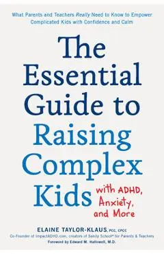The Essential Guide to Raising Complex Kids with Adhd, Anxiety, and More: What Parents and Teachers Really Need to Know to Empower Complicated Kids wi - Elaine Taylor-klaus