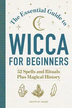 The Essential Guide to Wicca for Beginners: 52 Spells and Rituals, Plus Magical History, Paperback/Amythyst Raine