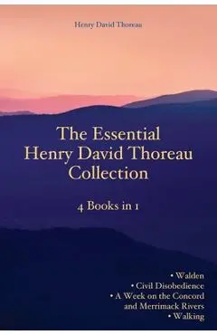 The Essential Henry David Thoreau Collection: 4 Books in 1 Walden Civil Disobedience A Week on the Concord and Merrimack Rivers Walking - Henry David Thoreau