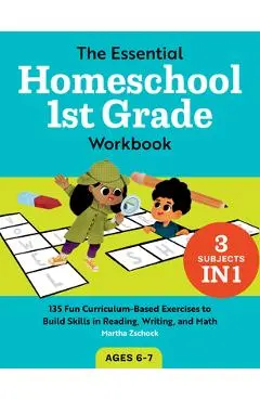 The Essential Homeschool 1st Grade Workbook: 135 Fun Curriculum-Based Exercises to Build Skills in Reading, Writing, and Math - Martha Zschock