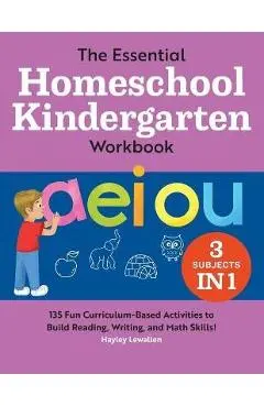 The Essential Homeschool Kindergarten Workbook: 135 Fun Curriculum-Based Activities to Build Reading, Writing, and Math Skills! - Hayley Lewallen