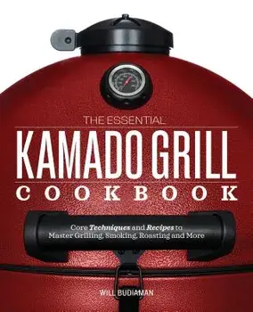 The Essential Kamado Grill Cookbook: Core Techniques and Recipes to Master Grilling, Smoking, Roasting, and More, Paperback/Will Budiaman