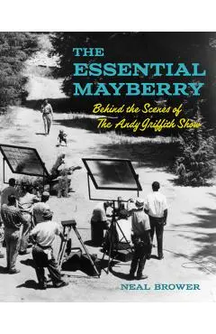 The Essential Mayberry: Behind the Scenes of the Andy Griffith Show - Neal Brower