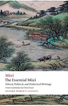 The Essential Mòzǐ: Ethical, Political, and Dialectical Writings - Mo Zi