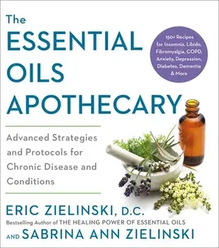 The Essential Oils Apothecary: Advanced Strategies and Protocols for Chronic Disease and Conditions, Paperback/Eric Zielinski
