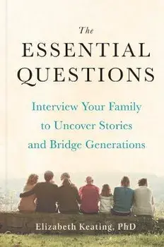 The Essential Questions: Interview Your Family to Uncover Stories and Bridge Generations, Hardcover/Elizabeth Keating