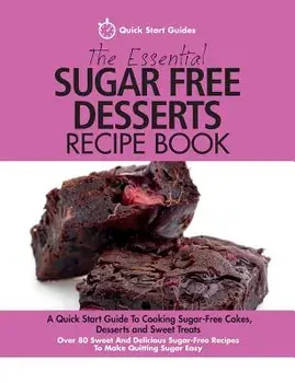 The Essential Sugar Free Desserts Recipe Book: A Quick Start Guide to Cooking Sugar-Free Cakes, Desserts and Sweet Treats. Over 80 Sweet and Delicious, Paperback/Quick Start Guides