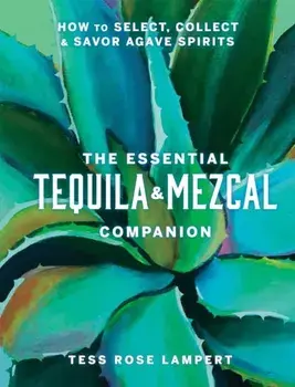 The Essential Tequila & Mezcal Companion. How to Select, Collect & Savor Agave Spirits, Hardback/***