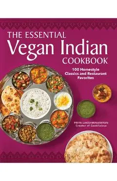 The Essential Vegan Indian Cookbook: 100 Home-Style Classics and Restaurant Favorites - Priya Lakshminarayan
