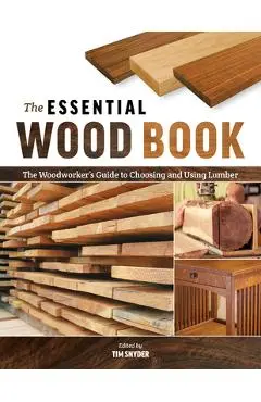 The Essential Wood Book: The Woodworker's Guide to Choosing and Using Lumber - Tim Snyder