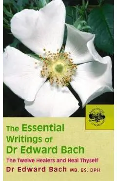 The Essential Writings of Dr. Edward Bach: The Twelve Healers and Other Remedies & Heal Thyself - Dr Edward Bach