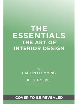 The Essentials: The Art of Interior Design. A Guide to Furnishing, Decorating, and Styling Your Home, Hardback/Julie Goebel