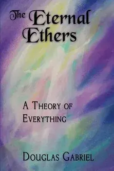 The Eternal Ethers: A Theory of Everything, Paperback/Dr Douglas J. Gabriel