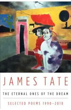 The Eternal Ones of the Dream: Selected Poems 1990 - 2010 - James Tate