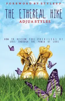 The Ethereal Hike: How To Discern The Privilege Of Loss Through The Power Of Love, Paperback/Adjua Styles