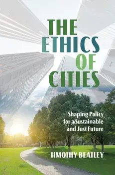 The Ethics of Cities. Shaping Policy for a Sustainable and Just Future, Paperback/Timothy Beatley