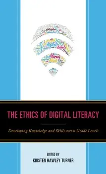 The Ethics of Digital Literacy: Developing Knowledge and Skills Across Grade Levels, Paperback/Kristen Hawley Turner
