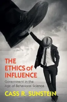 The Ethics of Influence: Government in the Age of Behavioral Science, Hardcover/Cass R. Sunstein