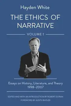 The Ethics of Narrative. Essays on History, Literature, and Theory, 1998-2007, Paperback/Hayden White