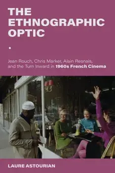 The Ethnographic Optic. Jean Rouch, Chris Marker, Alain Resnais, and the Turn Inward in 1960s French Cinema, Paperback/Laure (Bentley University) Astourian