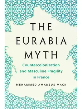 The Eurabia Myth. Countercolonization and Masculine Fragility in France, Paperback/Mehammed Amadeus Mack