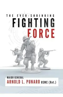 The Ever-Shrinking Fighting Force - Arnold L. Punaro