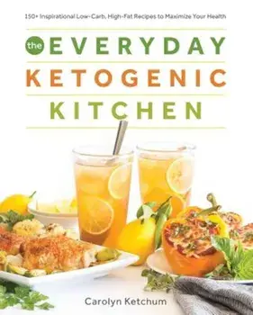 The Everyday Ketogenic Kitchen: With More Than 150 Inspirational Low-Carb, High-Fat Recipes to Maximize Your Health, Paperback/Carolyn Ketchum
