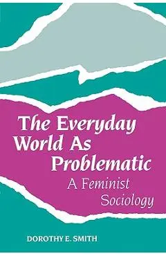 The Everyday World as Problematic: A Feminist Sociology - Dorothy E. Smith