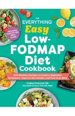The Everything Easy Low-Fodmap Diet Cookbook: 200 Healthy Recipes to Reduce Digestive Symptoms, Improve Gut Health, and Feel Your Best - Colleen Francioli