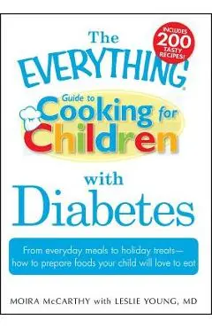 The Everything Guide to Cooking for Children with Diabetes: From Everyday Meals to Holiday Treats - How to Prepare Foods Your Child Will Love to Eat - Moira Mccarthy