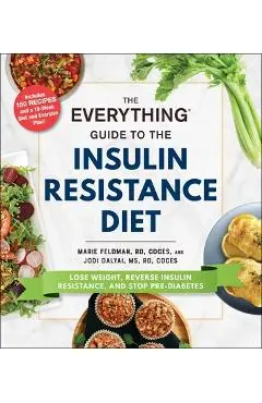 The Everything Guide to the Insulin Resistance Diet: Lose Weight, Reverse Insulin Resistance, and Stop Pre-Diabetes - Marie Feldman