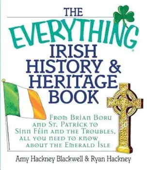 The Everything Irish History & Heritage Book: From Brian Boru and St. Patrick to Sinn Fein and the Troubles, All You Need to Know about the Emerald Is, Paperback/Amy Hackney Blackwell