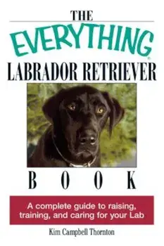 The Everything Labrador Retriever Book: A Complete Guide to Raising, Training, and Caring for Your Lab, Paperback/Kim Campbell Thornton