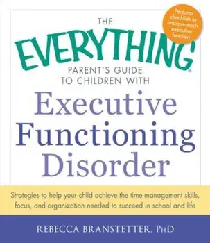 The Everything Parent's Guide to Children with Executive Functioning Disorder: Strategies to Help Your Child Achieve the Time-Management Skills, Focus, Paperback/Rebecca Branstetter