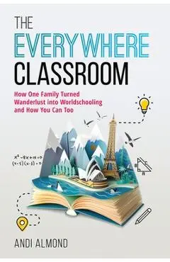 The Everywhere Classroom: How One Family Turned Wanderlust Into Worldschooling and How You Can Too - Andi Almond
