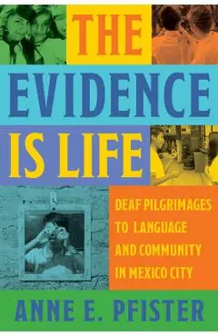 The Evidence Is Life: Deaf Pilgrimages to Language and Community in Mexico City - Anne E. Pfister