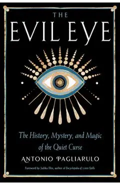 The Evil Eye: The History, Mystery, and Magic of the Quiet Curse - Antonio Pagliarulo