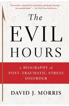 The Evil Hours: A Biography of Post-Traumatic Stress Disorder - David J. Morris