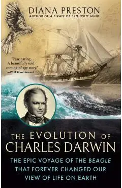 The Evolution of Charles Darwin: The Epic Voyage of the Beagle That Forever Changed Our View of Life on Earth - Diana Preston