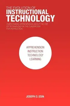 The Evolution of Instructional Technology. Overcoming Apprehension about the Use of Technology in the Classroom for Instruction, Paperback/Joseph O Esin