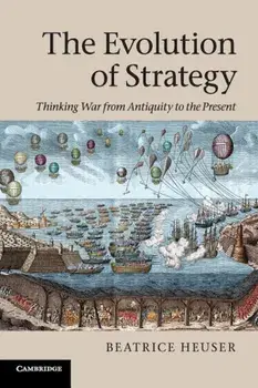 The Evolution of Strategy: Thinking War from Antiquity to the Present, Paperback/Beatrice Heuser